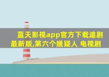 蓝天影视app官方下载追剧最新版,第六个嫌疑人 电视剧